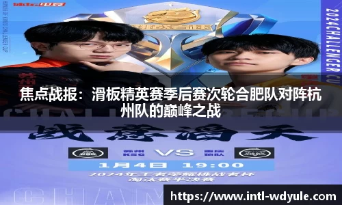 焦点战报：滑板精英赛季后赛次轮合肥队对阵杭州队的巅峰之战