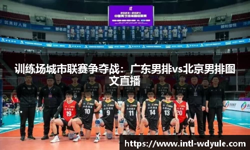 训练场城市联赛争夺战：广东男排vs北京男排图文直播
