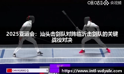 2025亚运会：汕头击剑队对阵临沂击剑队的关键战役对决